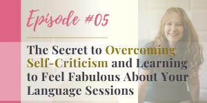 podcast secret to overcoming self-critisicm and feeling fabulous about your language sessions