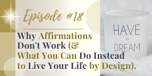 why affirmations don't work and what you can do instead to live your life by design